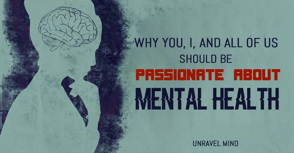 Why You, I, And All of Us Should Be Passionate About Mental Health