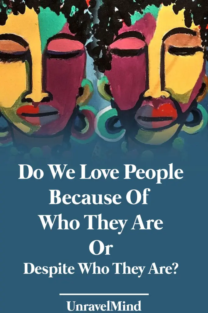 Do We Love People Because Of Who They Are Or Despite Who They Are?