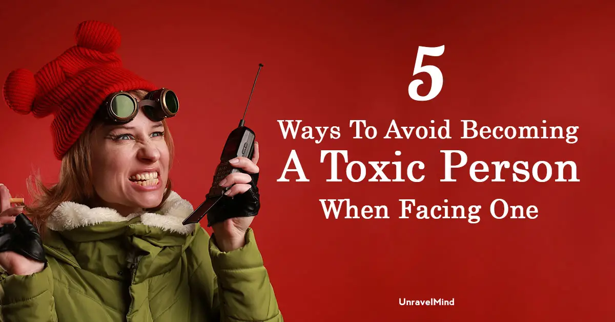 5 Ways To Avoid Becoming A Toxic Person When Facing One
