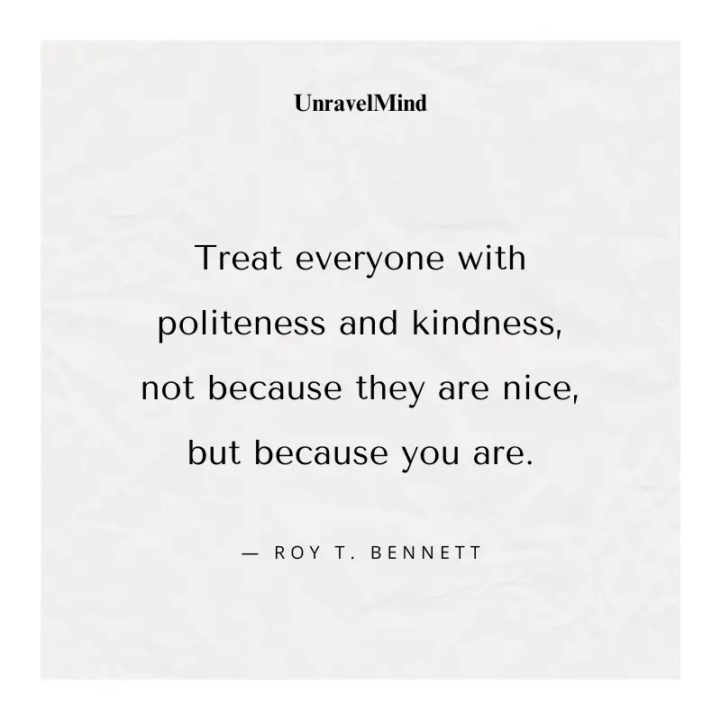 Treat everyone with politeness and kindness