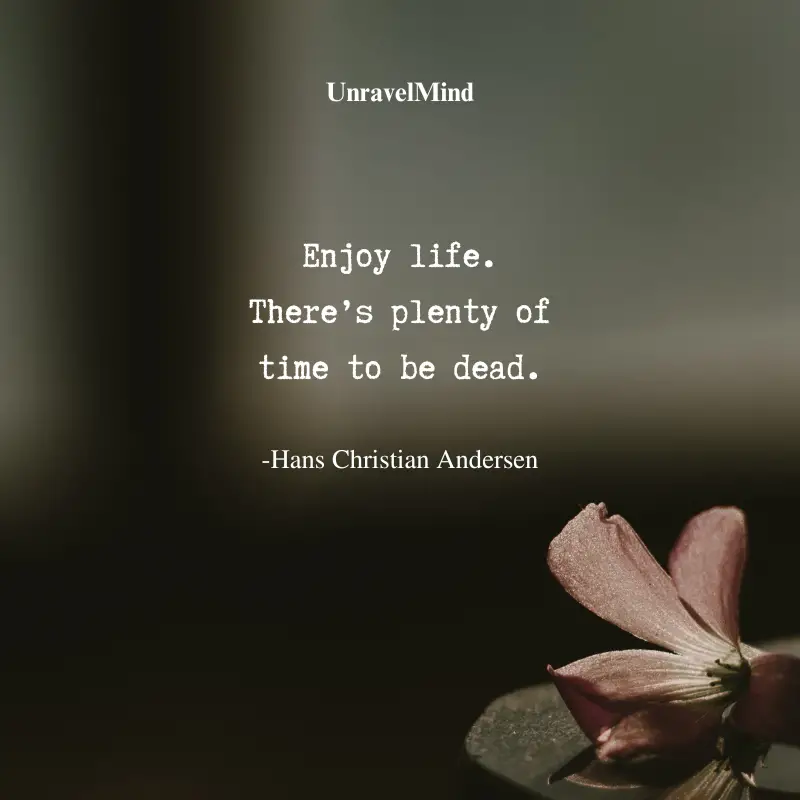 Enjoy Life There’s Plenty of Time To Be Dead